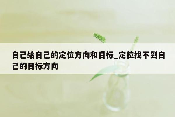 自己给自己的定位方向和目标_定位找不到自己的目标方向