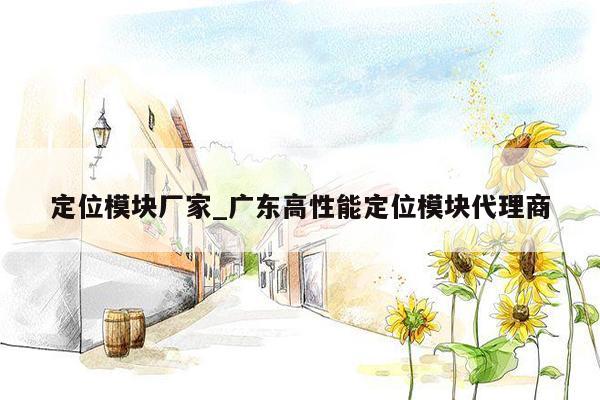 定位模块厂家_广东高性能定位模块代理商