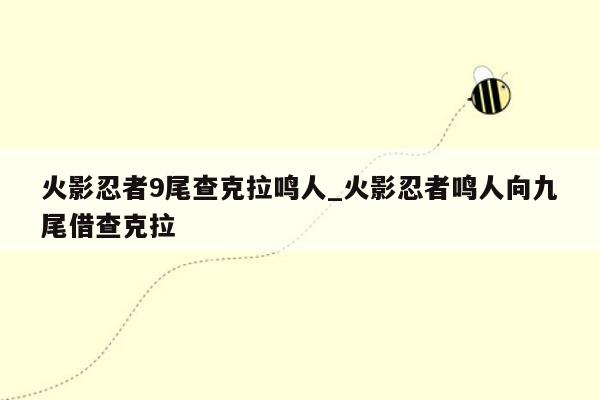 火影忍者9尾查克拉鸣人_火影忍者鸣人向九尾借查克拉