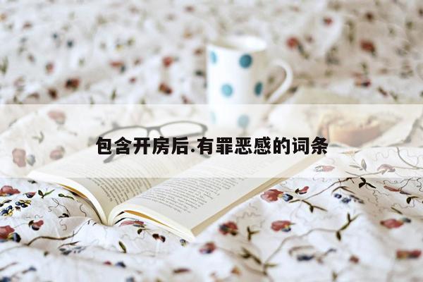 包含开房后.有罪恶感的词条