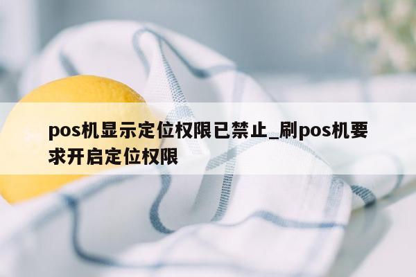 pos机显示定位权限已禁止_刷pos机要求开启定位权限