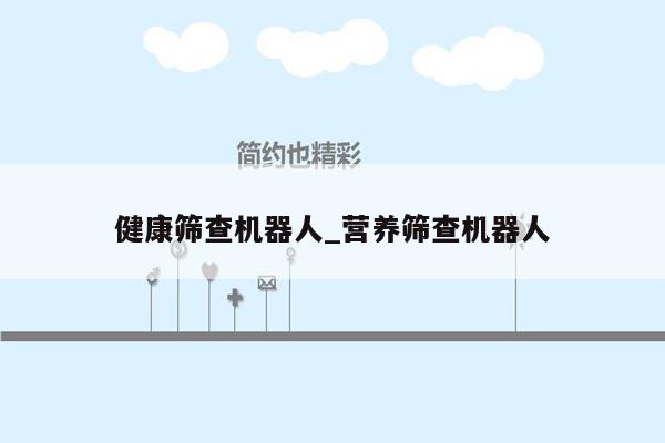 健康筛查机器人_营养筛查机器人
