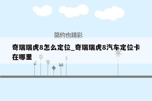 奇瑞瑞虎8怎么定位_奇瑞瑞虎8汽车定位卡在哪里