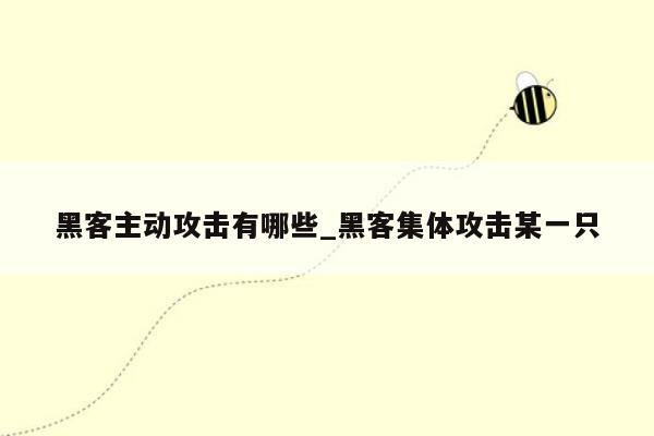 黑客主动攻击有哪些_黑客集体攻击某一只