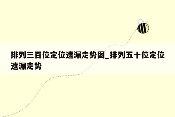排列三百位定位遗漏走势图_排列五十位定位遗漏走势