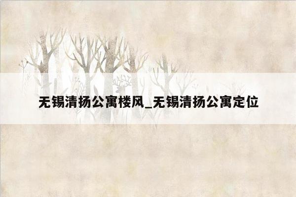 无锡清扬公寓楼风_无锡清扬公寓定位