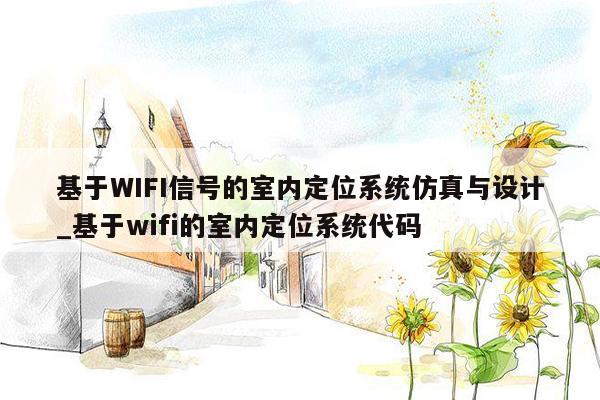 基于WIFI信号的室内定位系统仿真与设计_基于wifi的室内定位系统代码