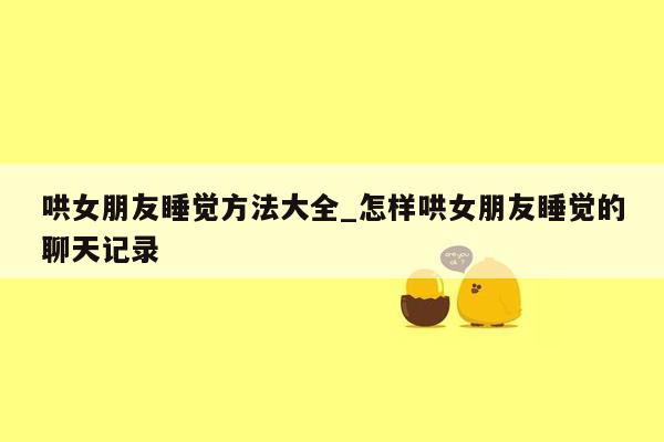 哄女朋友睡觉方法大全_怎样哄女朋友睡觉的聊天记录