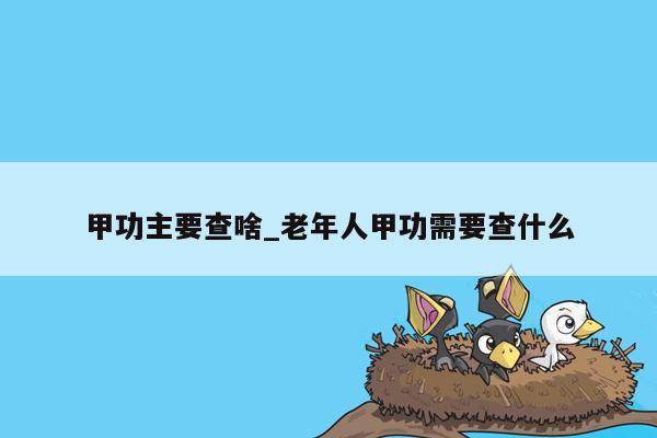 甲功主要查啥_老年人甲功需要查什么