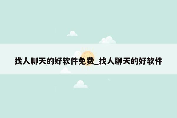 找人聊天的好软件免费_找人聊天的好软件
