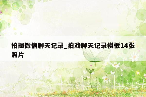 拍摄微信聊天记录_拍戏聊天记录模板14张照片