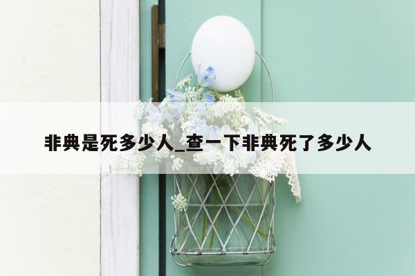 非典是死多少人_查一下非典死了多少人