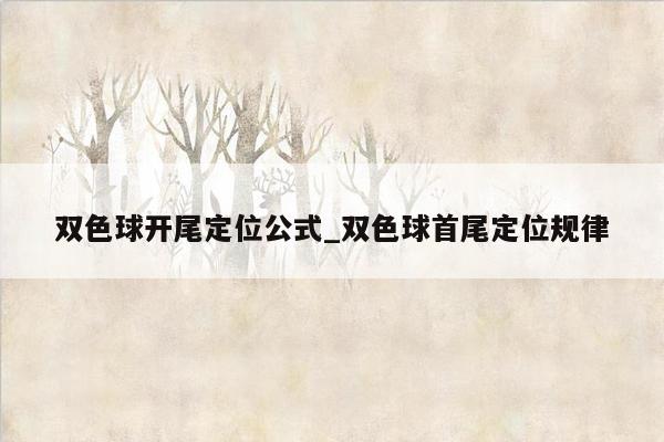 双色球开尾定位公式_双色球首尾定位规律