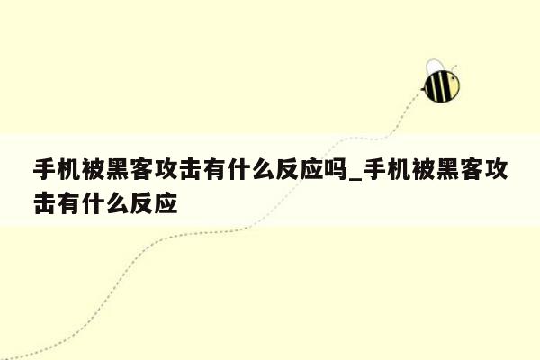 手机被黑客攻击有什么反应吗_手机被黑客攻击有什么反应