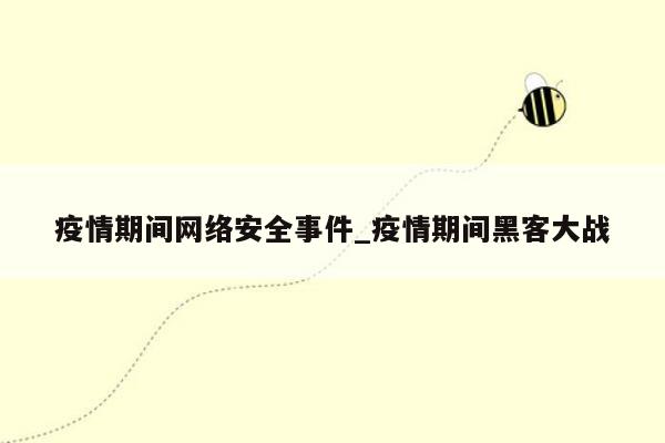疫情期间网络安全事件_疫情期间黑客大战