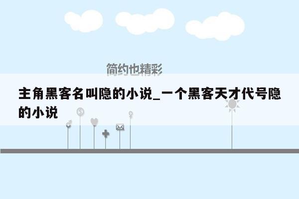 主角黑客名叫隐的小说_一个黑客天才代号隐的小说