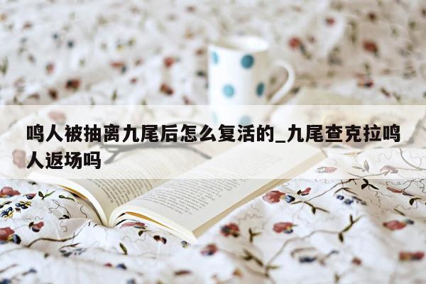 鸣人被抽离九尾后怎么复活的_九尾查克拉鸣人返场吗