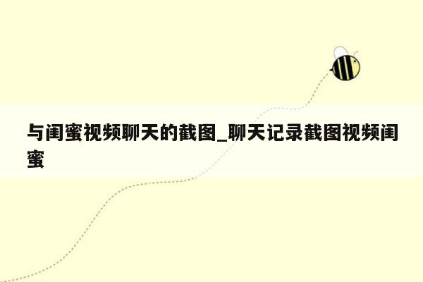 与闺蜜视频聊天的截图_聊天记录截图视频闺蜜
