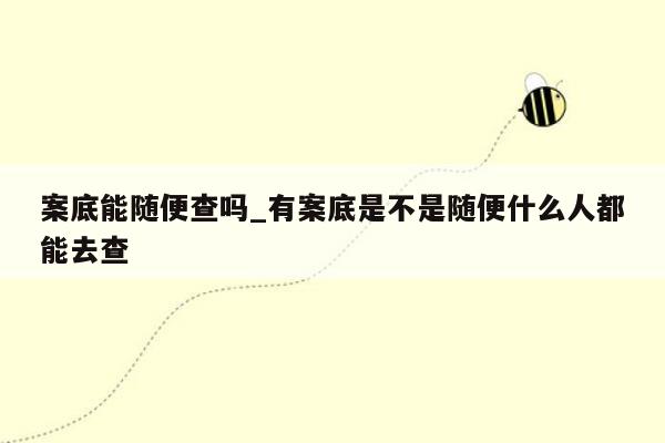 案底能随便查吗_有案底是不是随便什么人都能去查