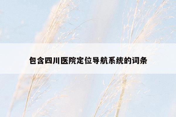 包含四川医院定位导航系统的词条