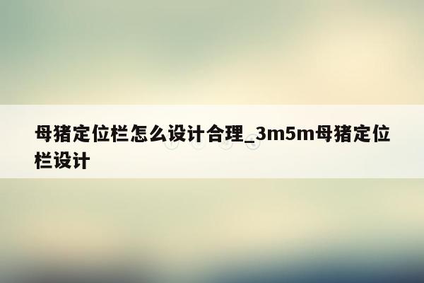 母猪定位栏怎么设计合理_3m5m母猪定位栏设计