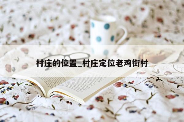 村庄的位置_村庄定位老鸡街村