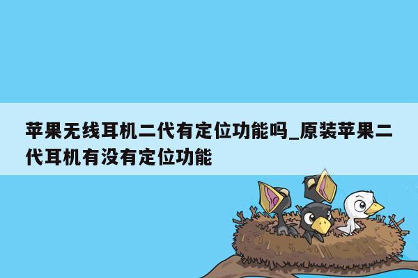 苹果无线耳机二代有定位功能吗_原装苹果二代耳机有没有定位功能