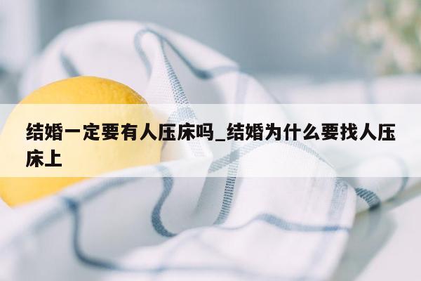 结婚一定要有人压床吗_结婚为什么要找人压床上