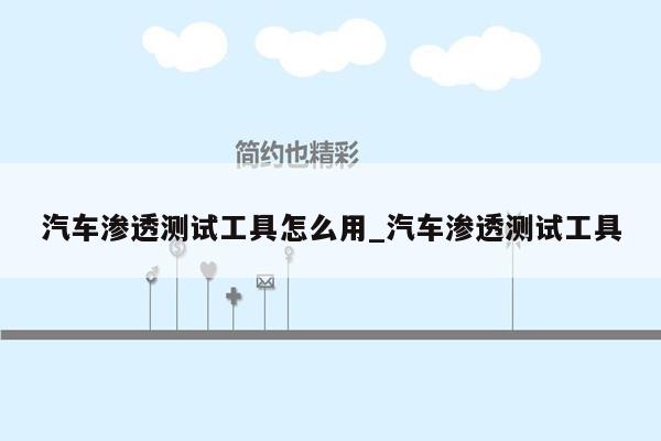 汽车渗透测试工具怎么用_汽车渗透测试工具