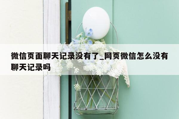 微信页面聊天记录没有了_网页微信怎么没有聊天记录吗
