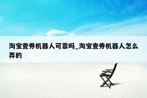 淘宝查券机器人可靠吗_淘宝查券机器人怎么弄的