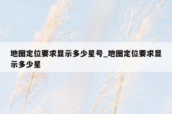 地图定位要求显示多少星号_地图定位要求显示多少星