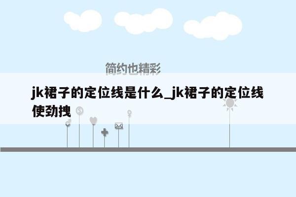 jk裙子的定位线是什么_jk裙子的定位线使劲拽