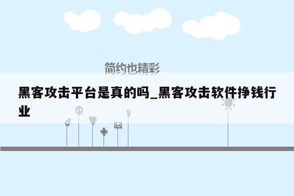 黑客攻击平台是真的吗_黑客攻击软件挣钱行业