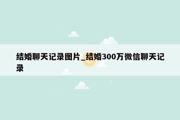 结婚聊天记录图片_结婚300万微信聊天记录