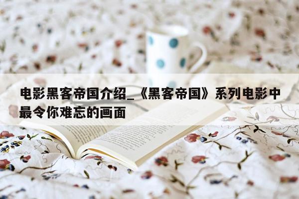 电影黑客帝国介绍_《黑客帝国》系列电影中最令你难忘的画面