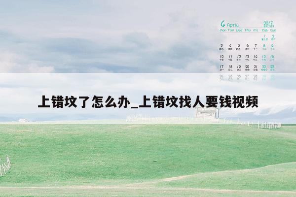 上错坟了怎么办_上错坟找人要钱视频