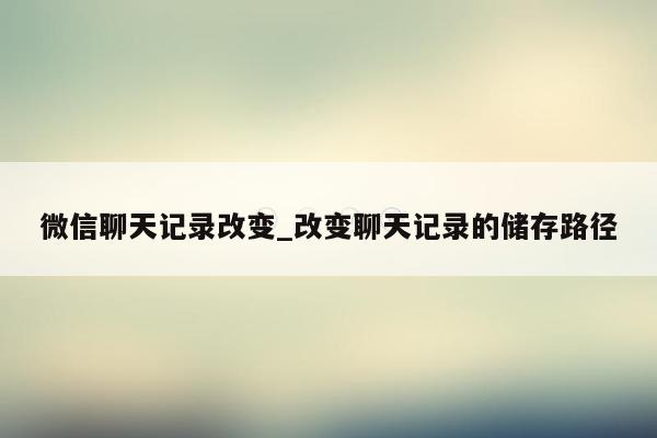 微信聊天记录改变_改变聊天记录的储存路径