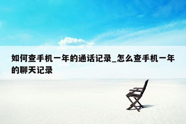 如何查手机一年的通话记录_怎么查手机一年的聊天记录