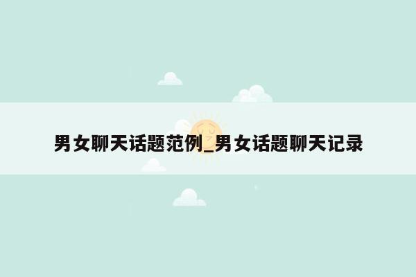 男女聊天话题范例_男女话题聊天记录