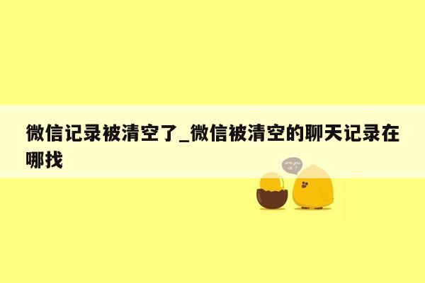 微信记录被清空了_微信被清空的聊天记录在哪找