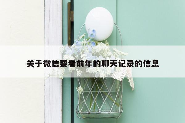 关于微信要看前年的聊天记录的信息