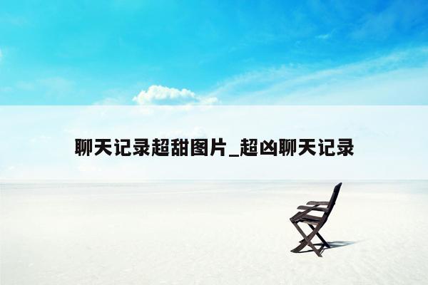 聊天记录超甜图片_超凶聊天记录