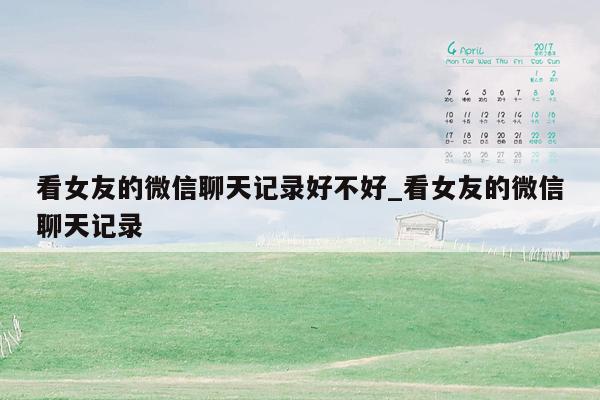 看女友的微信聊天记录好不好_看女友的微信聊天记录