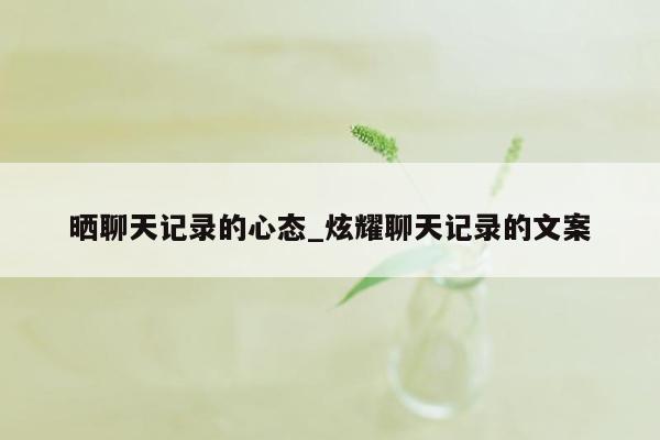 晒聊天记录的心态_炫耀聊天记录的文案