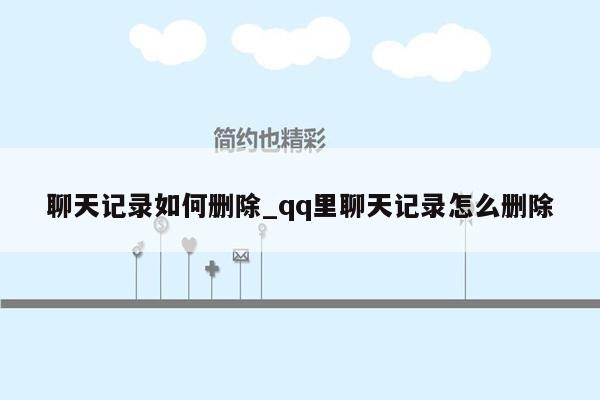 聊天记录如何删除_qq里聊天记录怎么删除