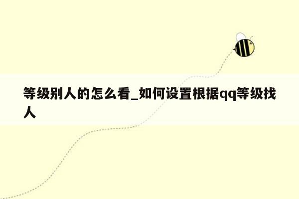 等级别人的怎么看_如何设置根据qq等级找人