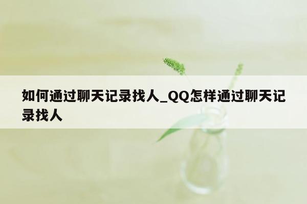 如何通过聊天记录找人_QQ怎样通过聊天记录找人