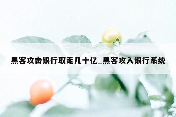 黑客攻击银行取走几十亿_黑客攻入银行系统